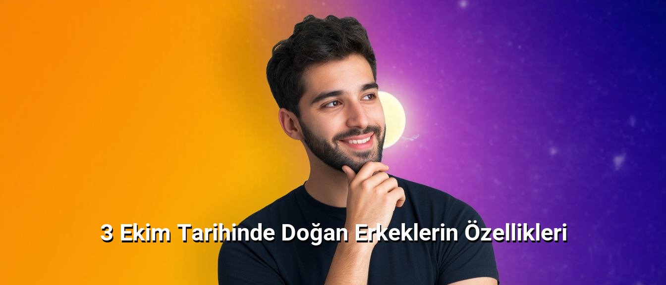 3 Ekim Tarihinde Doğan Erkeklerin Özellikleri 3 Ekim Tarihinde Doğan Erkeklerin Özellikleri