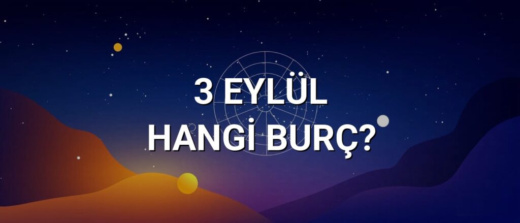 3 Eylül Hangi Burç? Özellikleri ve Yorumu