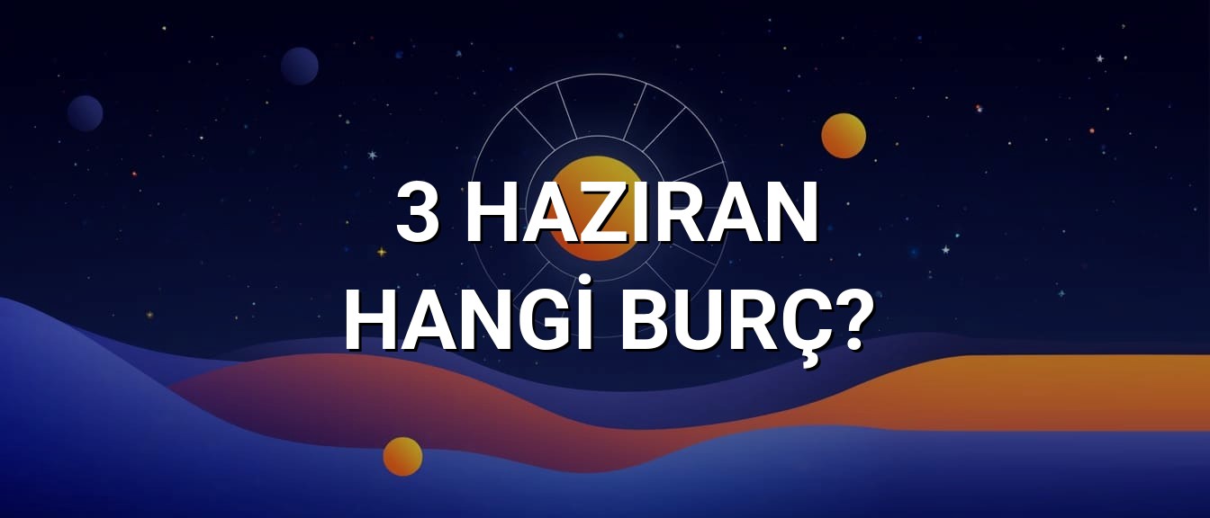 3 Haziran Hangi Burç? Özellikleri ve Yorumu