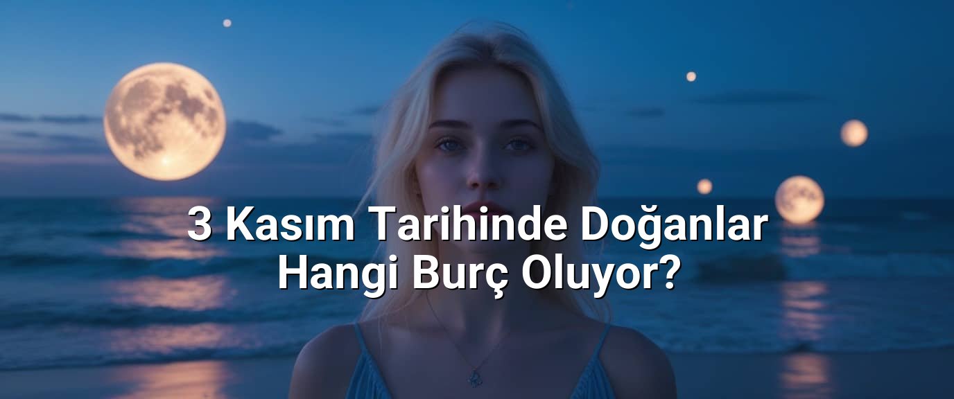 3 Kasım Tarihinde Doğanlar Hangi Burç Oluyor? 3 Kasım Tarihinde Doğanlar Hangi Burç Oluyor?