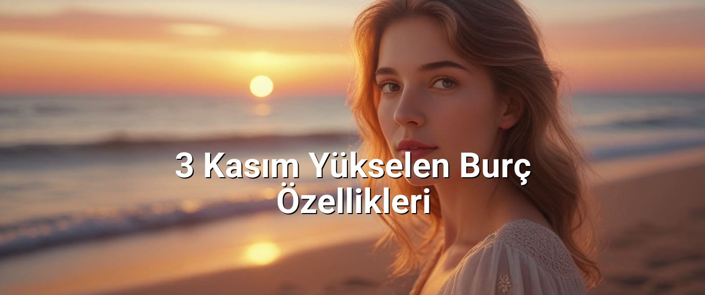 3 Kasım Yükselen Burç Özellikleri 3 Kasım Yükselen Burç Özellikleri