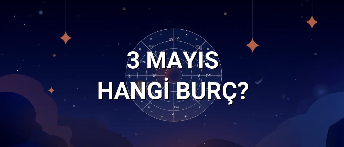 3 Mayıs Hangi Burç? Özellikleri ve Yorumu