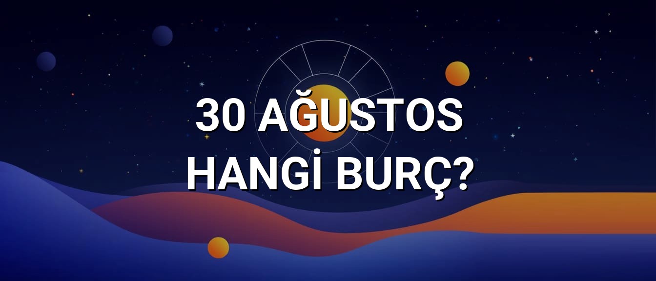 30 Ağustos Hangi Burç? Özellikleri ve Yorumu