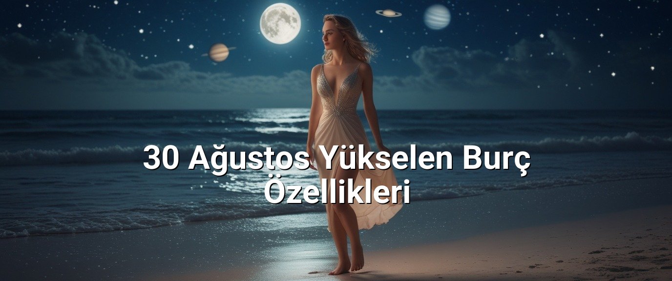30 Ağustos Yükselen Burç Özellikleri