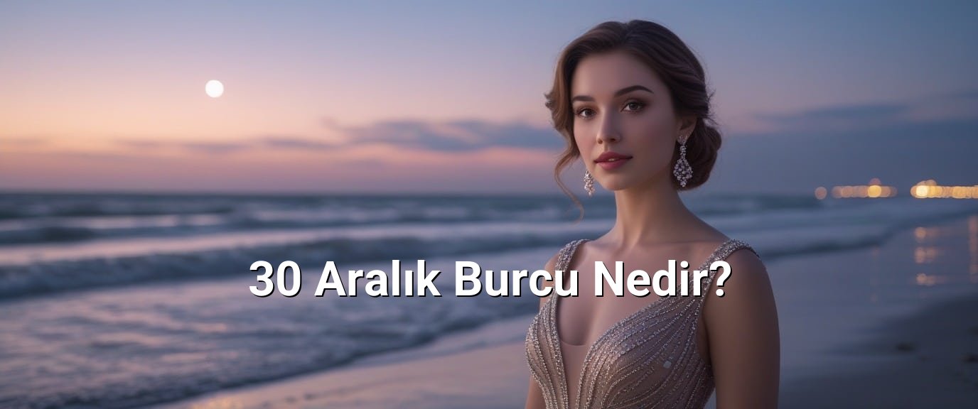 30 Aralık Burcu Nedir? 30 Aralık Burcu Nedir?
