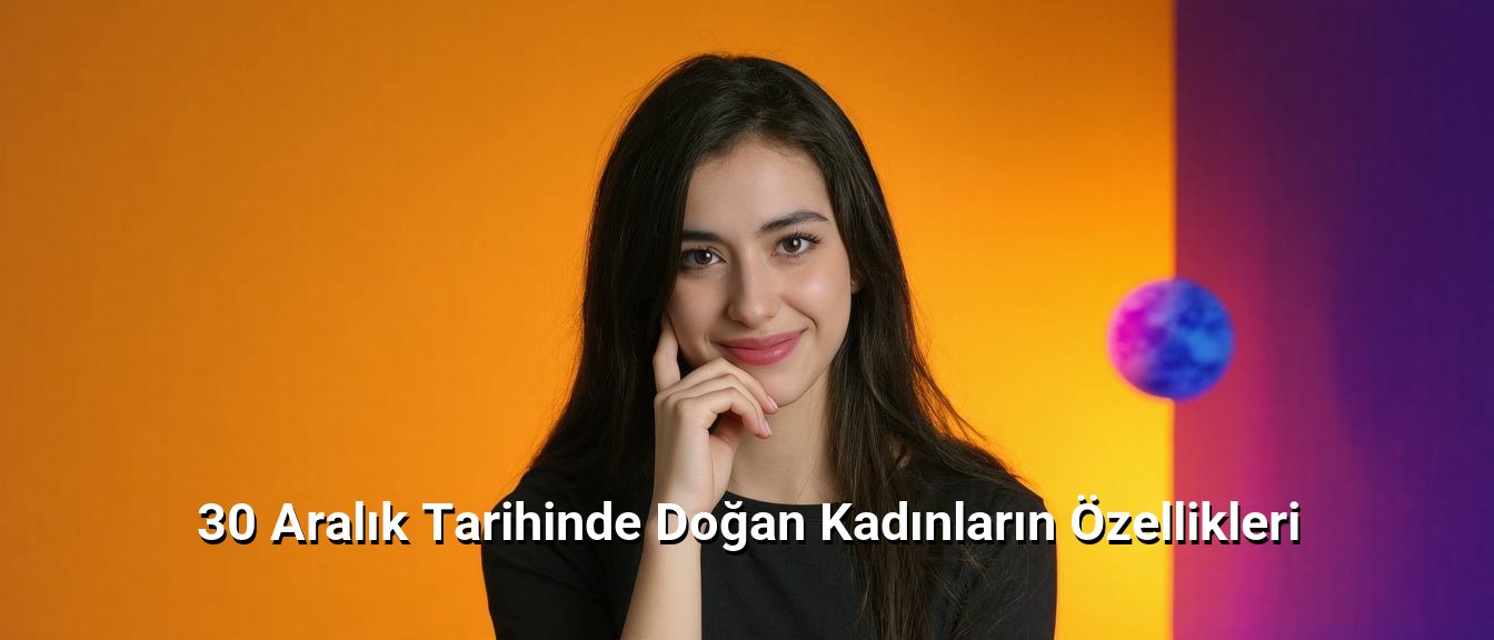 30 Aralık Tarihinde Doğan Kadınların Özellikleri 30 Aralık Tarihinde Doğan Kadınların Özellikleri