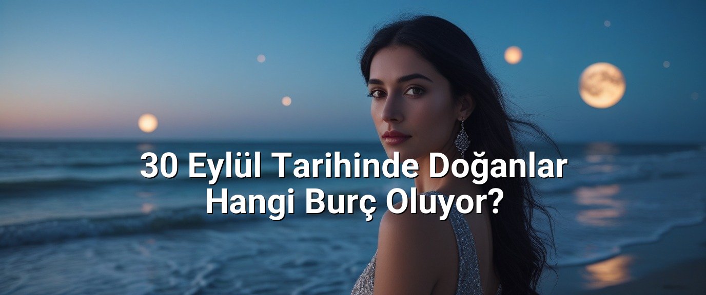 30 Eylül Tarihinde Doğanlar Hangi Burç Oluyor? 30 Eylül Tarihinde Doğanlar Hangi Burç Oluyor?