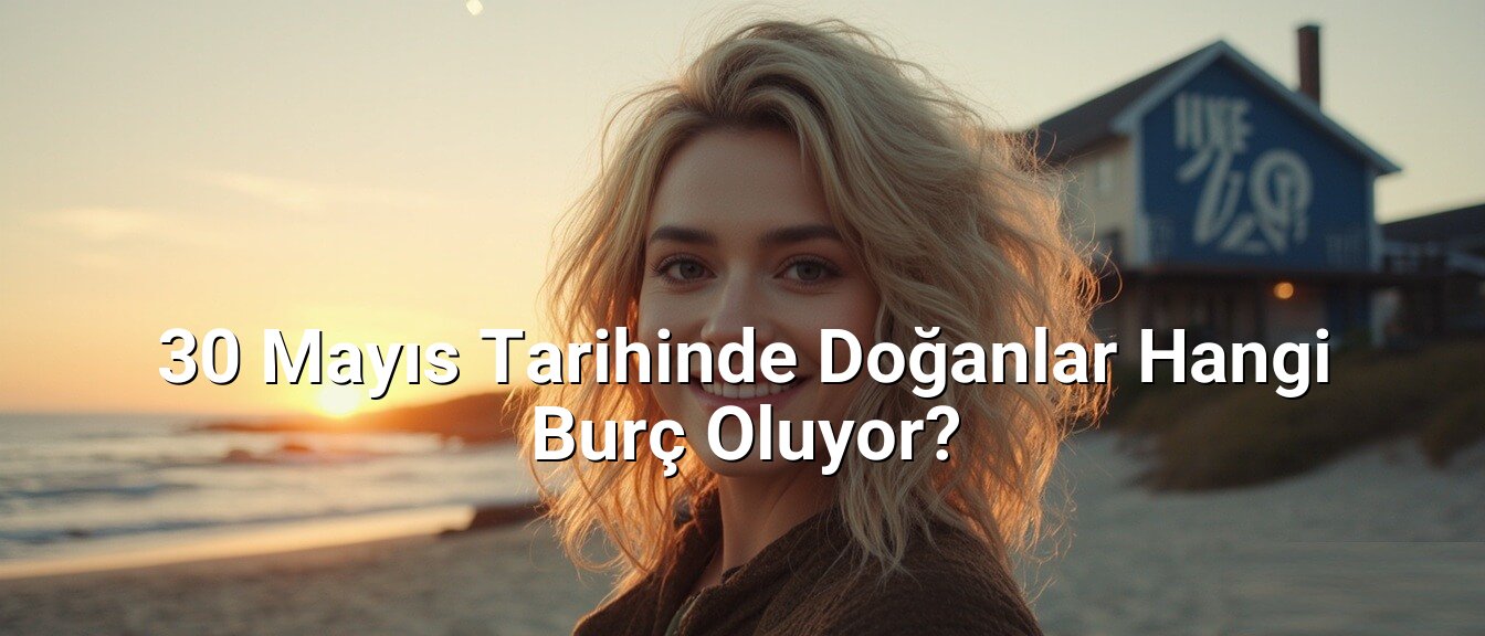30 Mayıs Tarihinde Doğanlar Hangi Burç Oluyor?