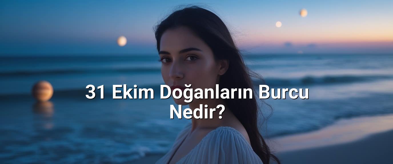 31 Ekim Doğanların Burcu Nedir? - 31 Ekim Hangi Burç? 31 Ekim Doğanların Burcu Nedir? - 31 Ekim Hangi Burç?