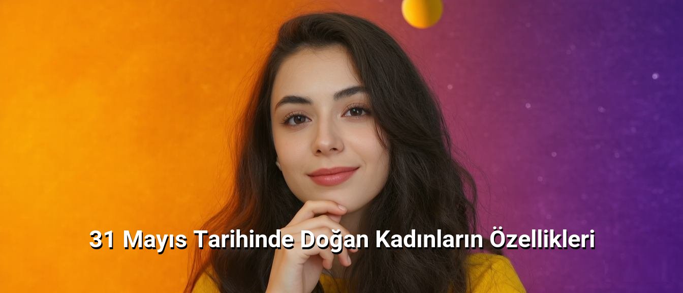 31 Mayıs Tarihinde Doğan Kadınların Özellikleri