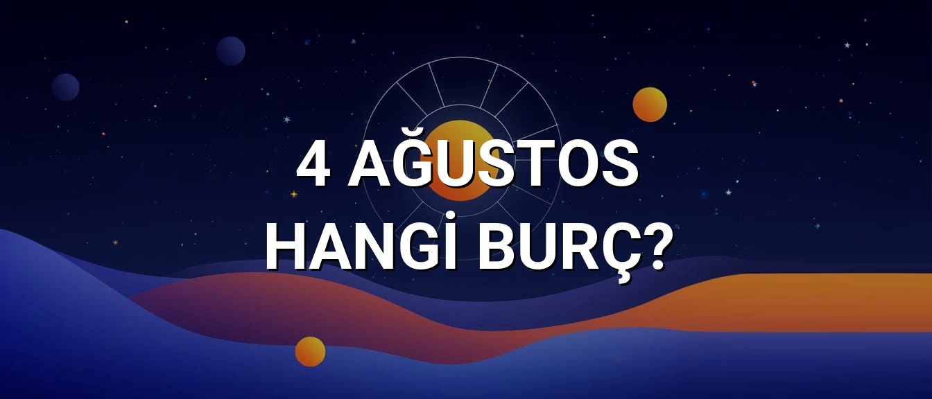 4 Ağustos Hangi Burç? Özellikleri ve Yorumu