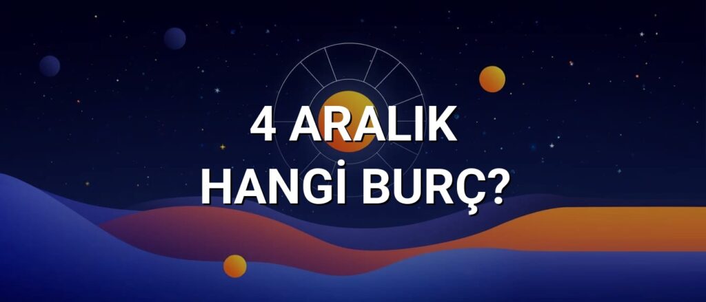 4 Aralık Hangi Burç? Özellikleri ve Yorumu