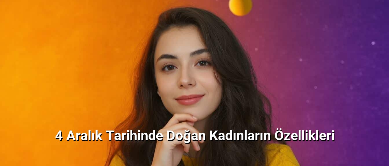 4 Aralık Tarihinde Doğan Kadınların Özellikleri 4 Aralık Tarihinde Doğan Kadınların Özellikleri