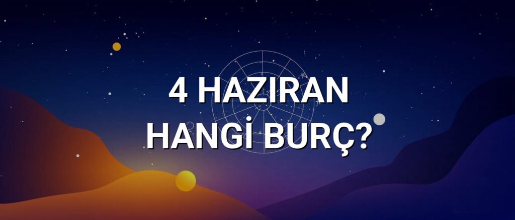 4 Haziran Hangi Burç? Özellikleri ve Yorumu
