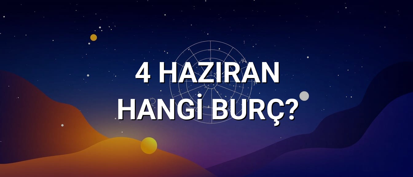 4 Haziran Hangi Burç? Özellikleri ve Yorumu