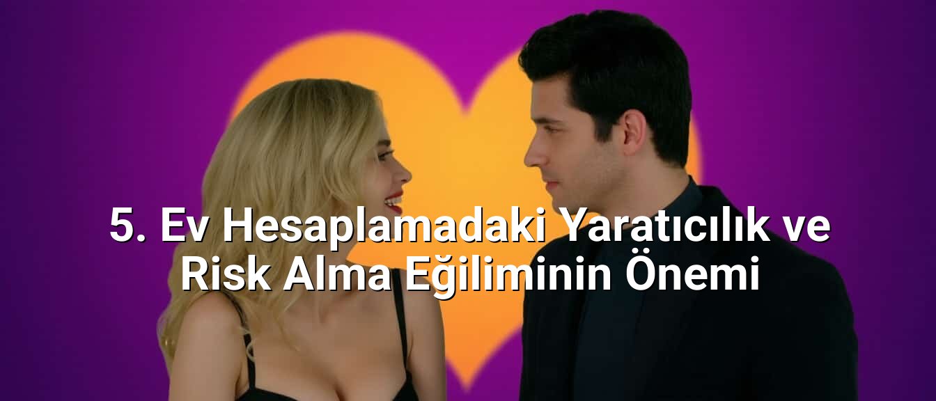 5. Ev Hesaplamadaki Yaratıcılık ve Risk Alma Eğiliminin Önemi