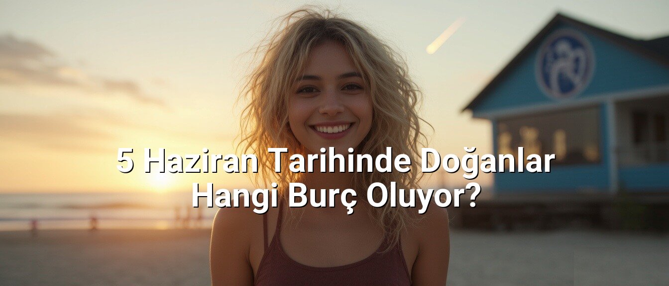 5 Haziran Tarihinde Doğanlar Hangi Burç Oluyor?