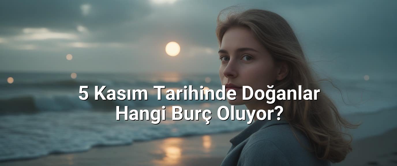 5 Kasım Tarihinde Doğanlar Hangi Burç Oluyor? 5 Kasım Tarihinde Doğanlar Hangi Burç Oluyor?