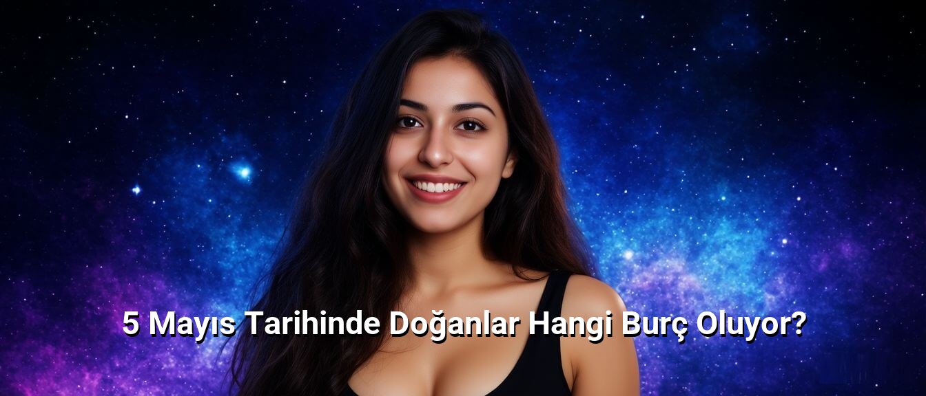 5 Mayıs Tarihinde Doğanlar Hangi Burç Oluyor? 5 Mayıs Tarihinde Doğanlar Hangi Burç Oluyor?
