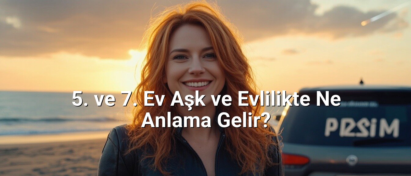 5. ve 7. Ev Aşk ve Evlilikte Ne Anlama Gelir?