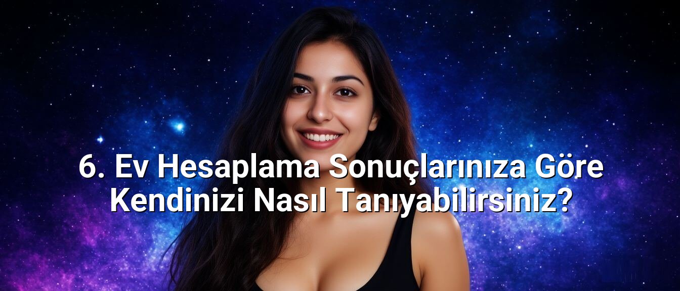6. Ev Hesaplama Sonuçlarınıza Göre Kendinizi Nasıl Tanıyabilirsiniz?