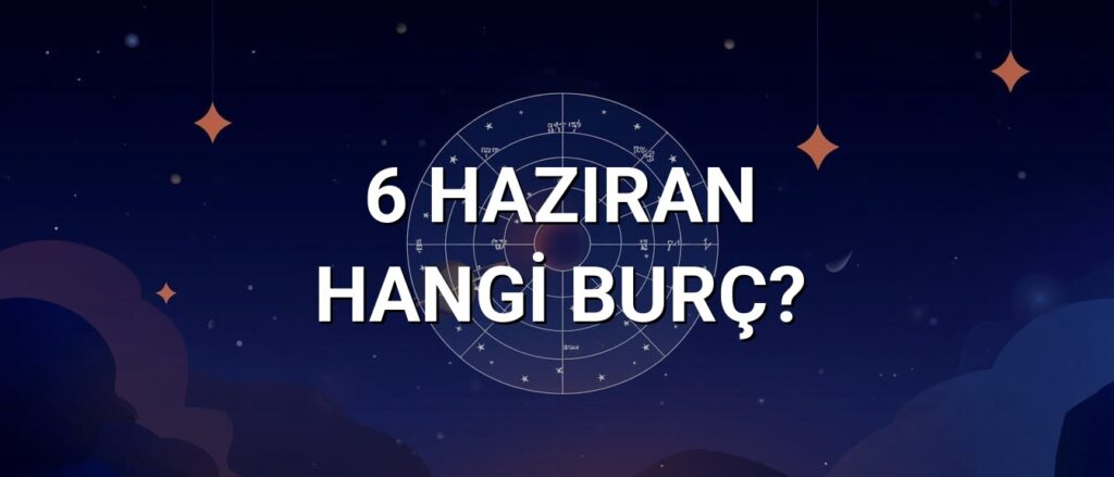 6 Haziran Hangi Burç? Özellikleri ve Yorumu