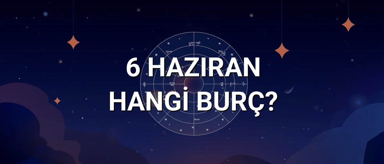 6 Haziran Hangi Burç? Özellikleri ve Yorumu