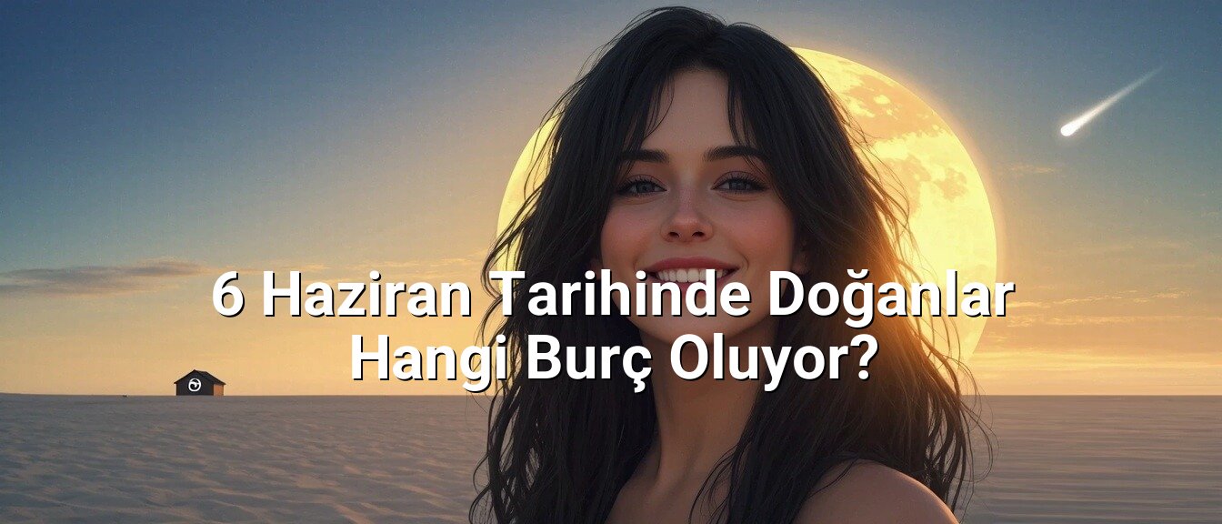 6 Haziran Tarihinde Doğanlar Hangi Burç Oluyor? 6 Haziran Tarihinde Doğanlar Hangi Burç Oluyor?