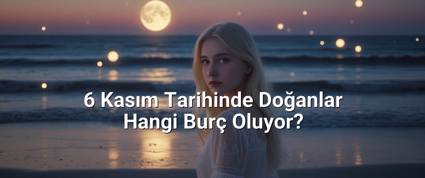 6 Kasım Tarihinde Doğanlar Hangi Burç Oluyor? 6 Kasım Tarihinde Doğanlar Hangi Burç Oluyor?