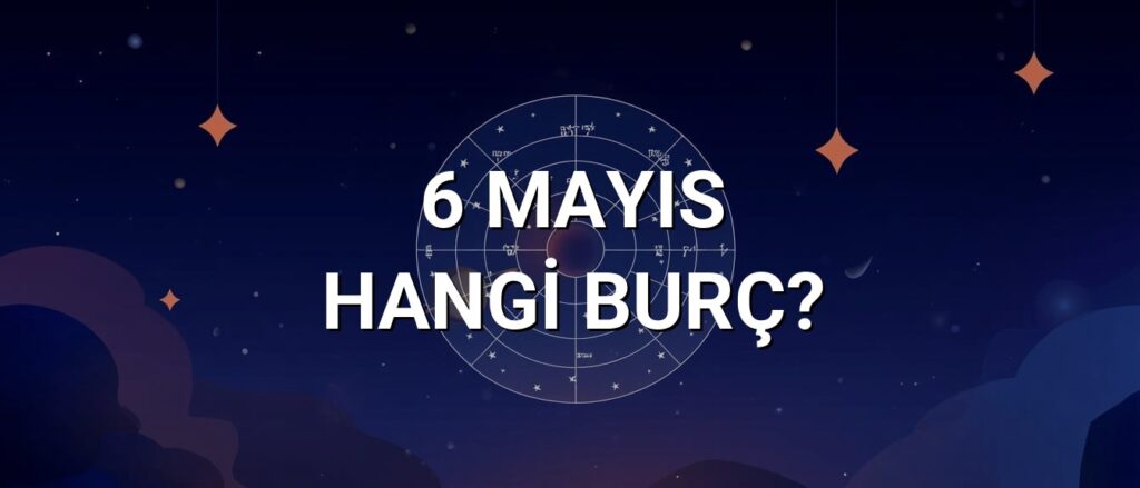 6 Mayıs Hangi Burç? Özellikleri ve Yorumu
