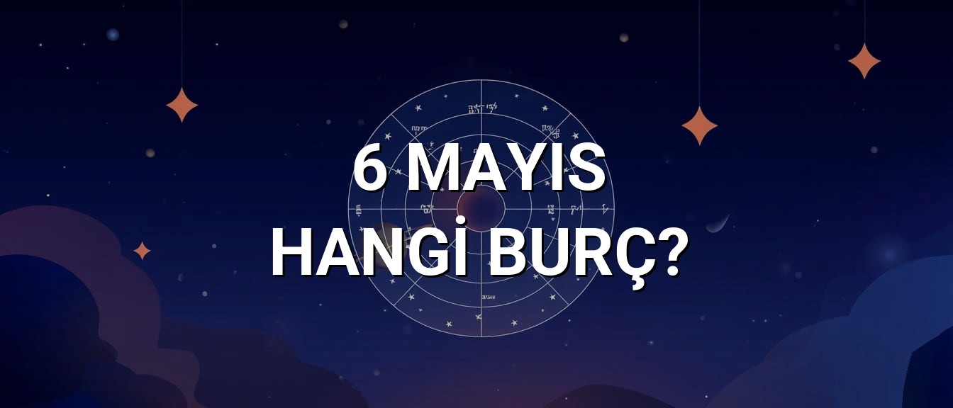 6 Mayıs Hangi Burç? Özellikleri ve Yorumu