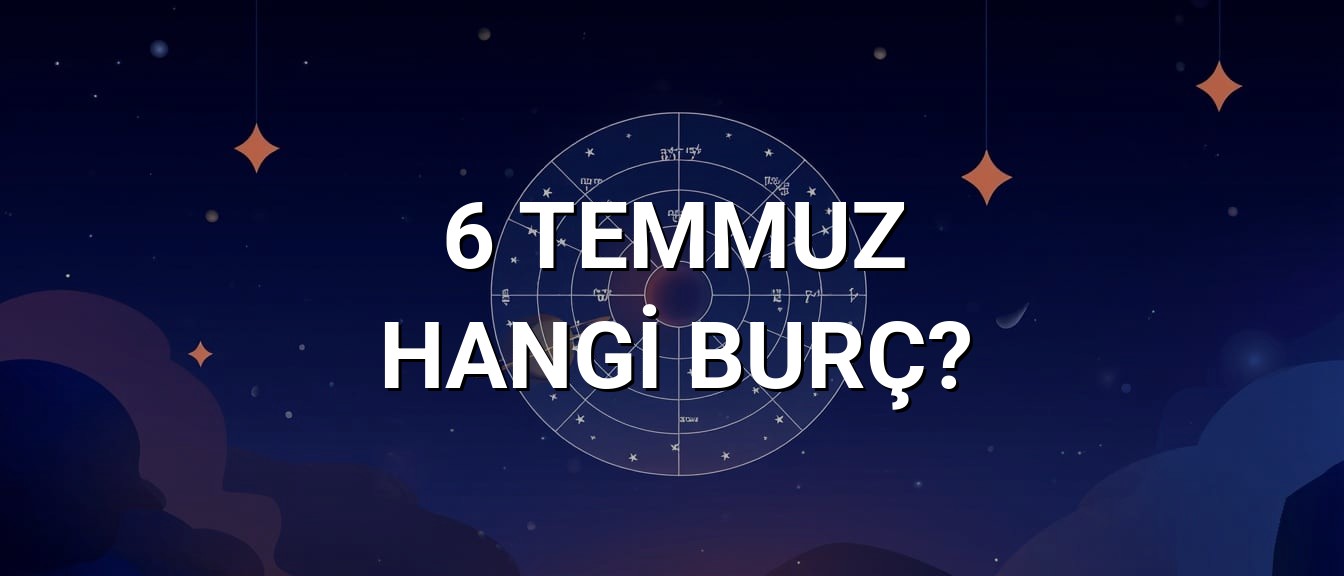 6 Temmuz Hangi Burç? Özellikleri ve Yorumu