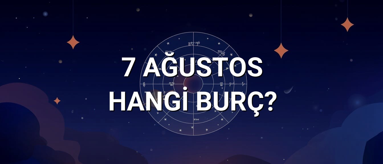 7 Ağustos Hangi Burç? Özellikleri ve Yorumu