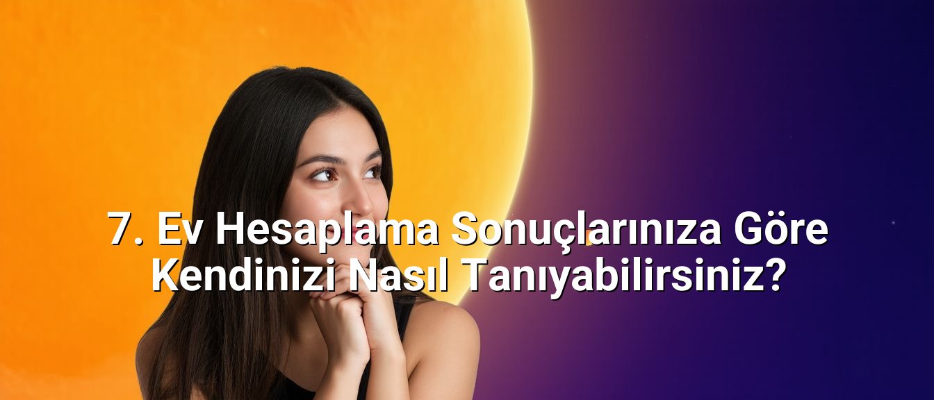 7. Ev Hesaplama Sonuçlarınıza Göre Kendinizi Nasıl Tanıyabilirsiniz?