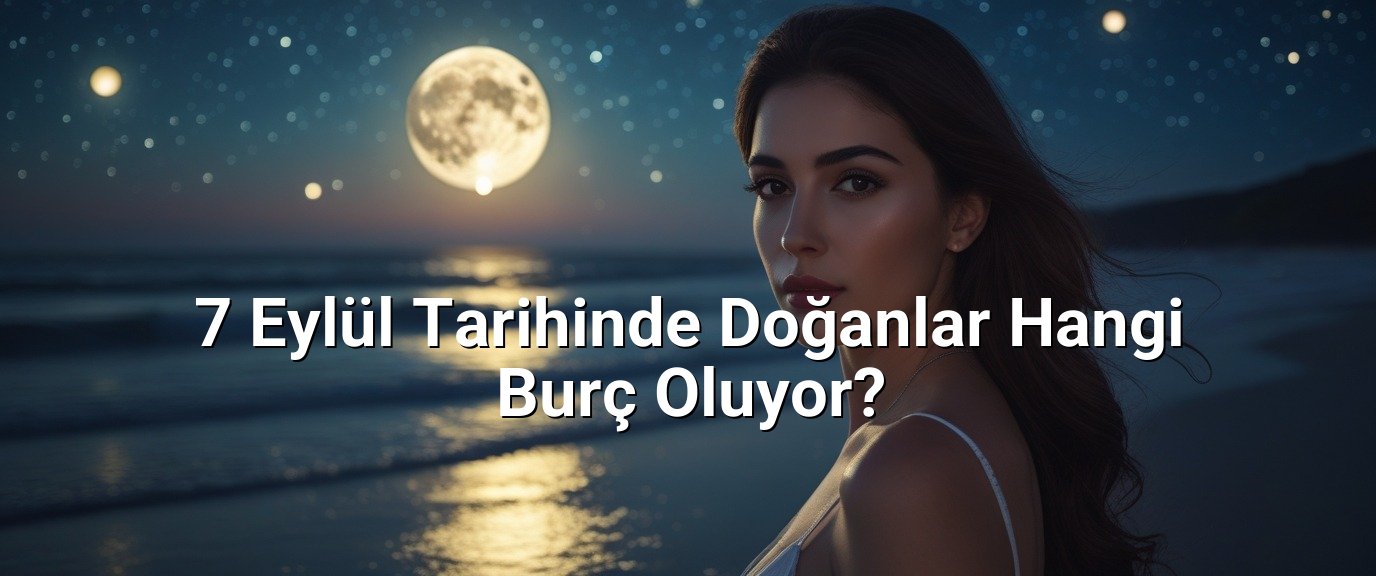 7 Eylül Tarihinde Doğanlar Hangi Burç Oluyor?