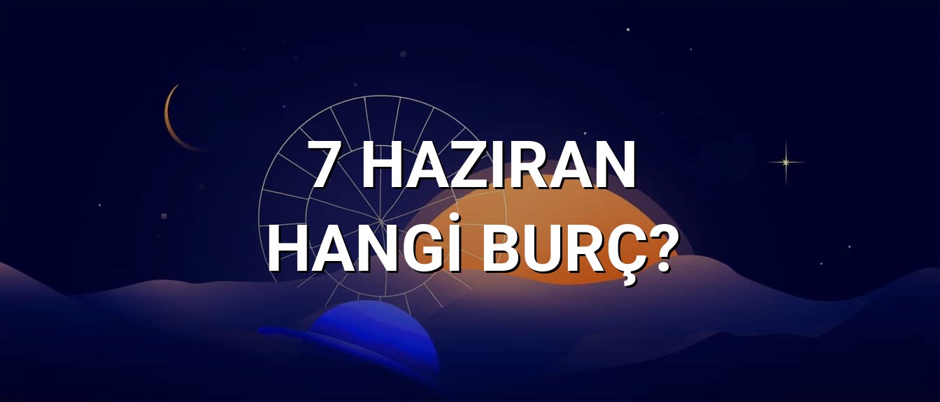 7 Haziran Hangi Burç? Özellikleri ve Yorumu