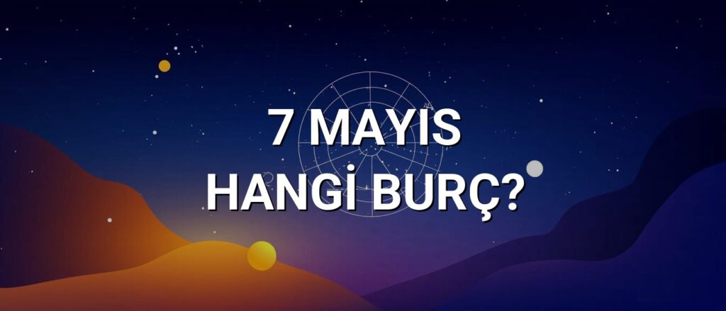 7 Mayıs Hangi Burç? Özellikleri ve Yorumu