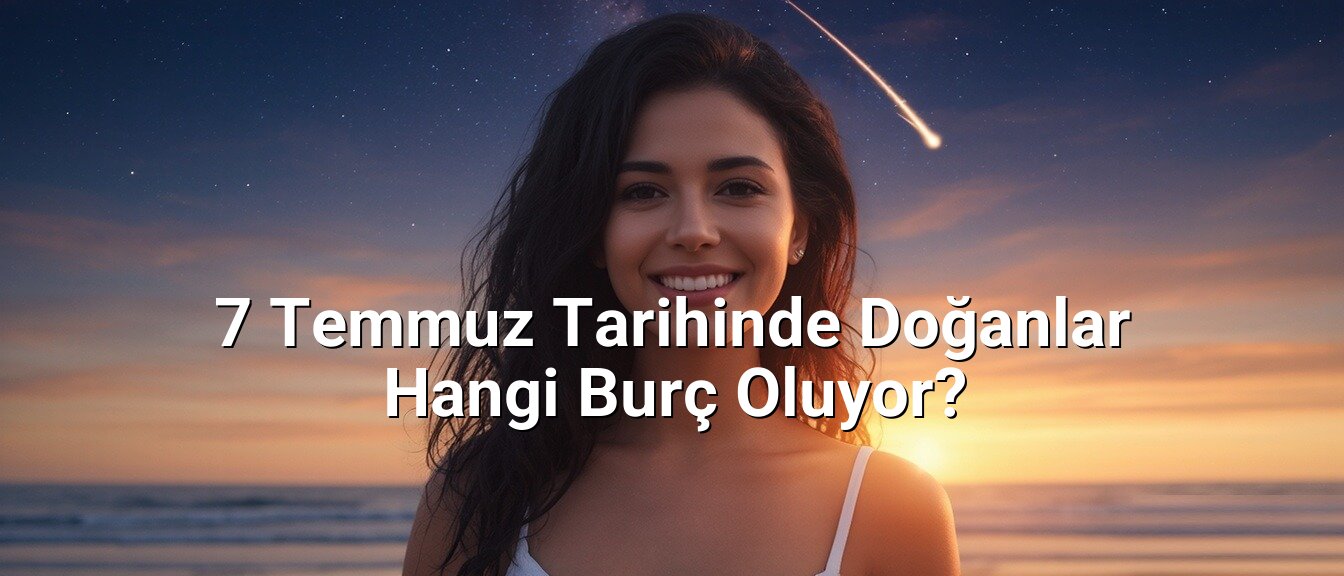 7 Temmuz Tarihinde Doğanlar Hangi Burç Oluyor?
