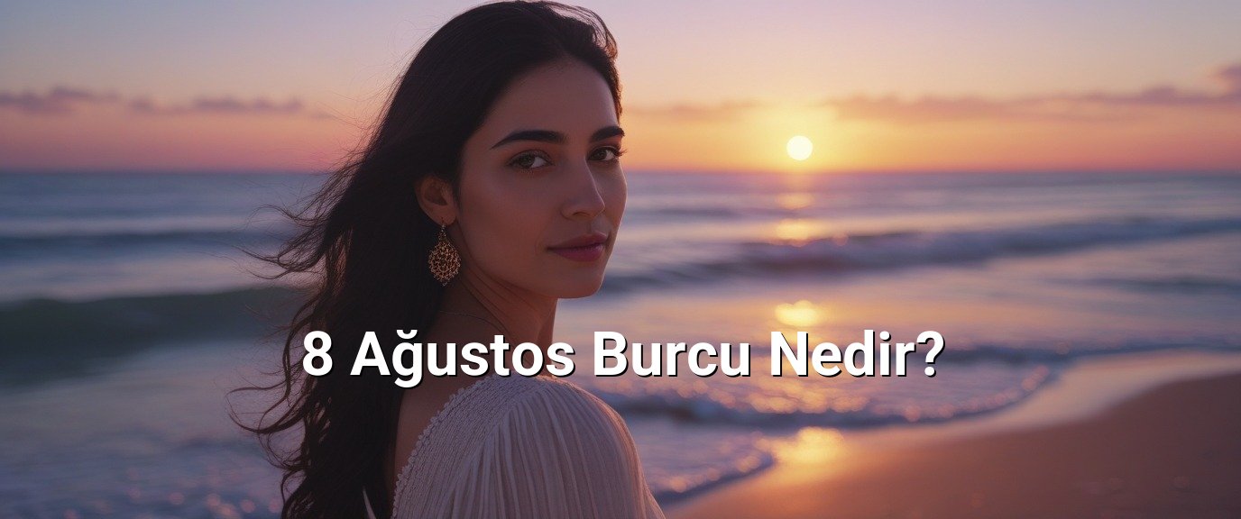 8 Ağustos Burcu Nedir?