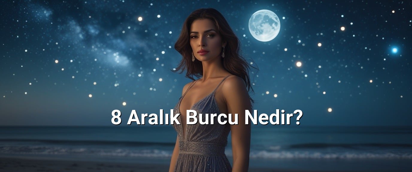 8 Aralık Burcu Nedir? 8 Aralık Burcu Nedir?