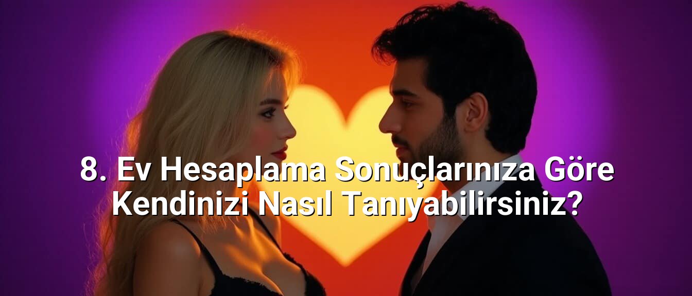 8. Ev Hesaplama Sonuçlarınıza Göre Kendinizi Nasıl Tanıyabilirsiniz?