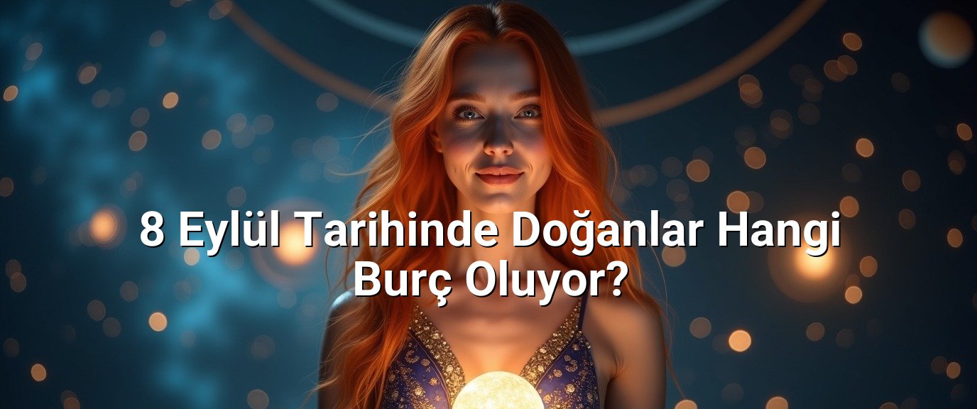 8 Eylül Tarihinde Doğanlar Hangi Burç Oluyor?