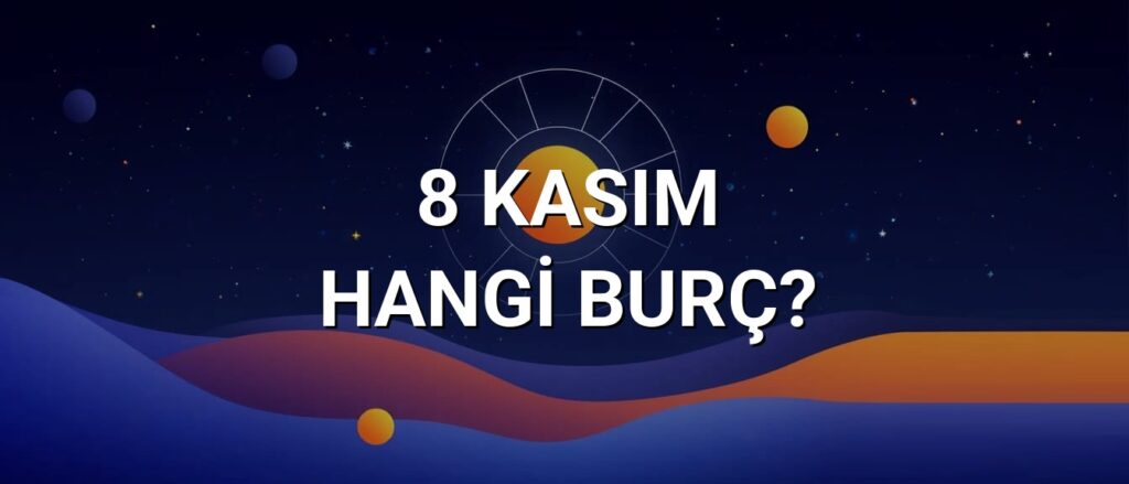8 Kasım Hangi Burç? Özellikleri ve Yorumu