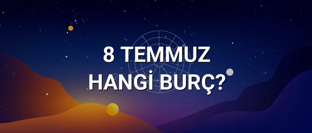 8 Temmuz Hangi Burç? Özellikleri ve Yorumu