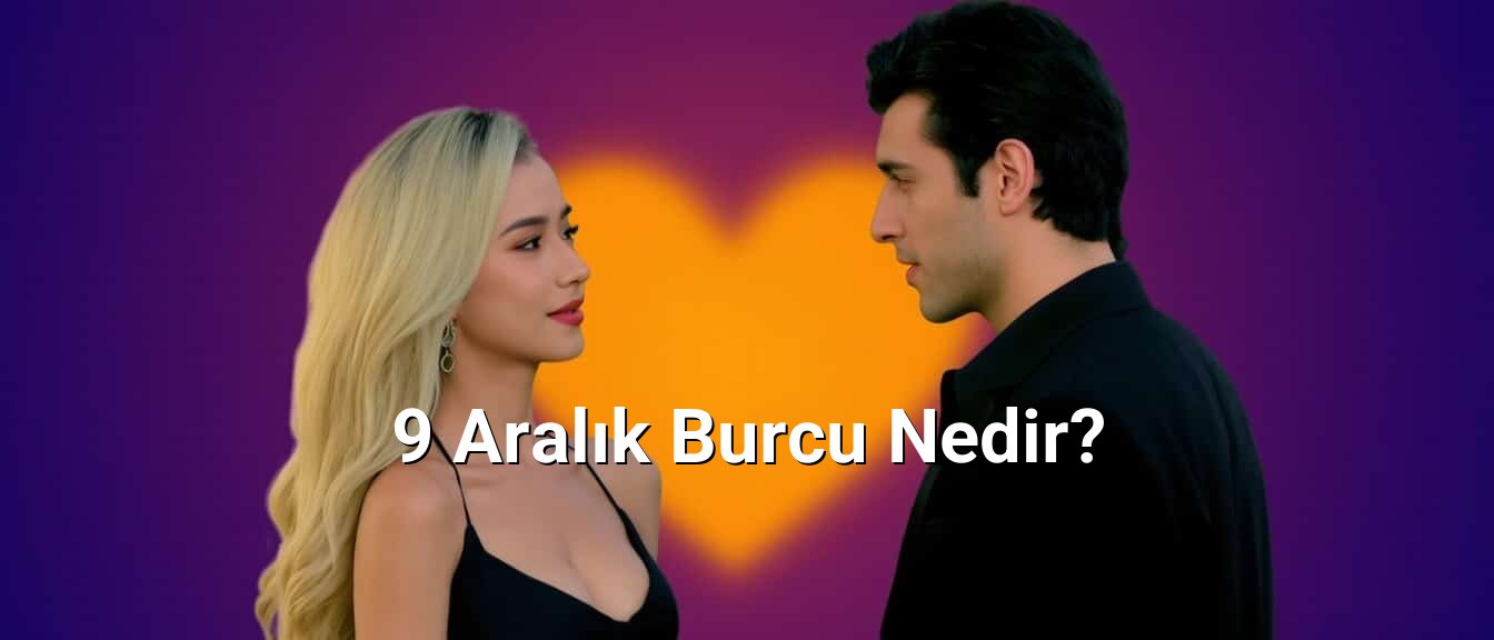 9 Aralık Burcu Nedir? 9 Aralık Burcu Nedir?