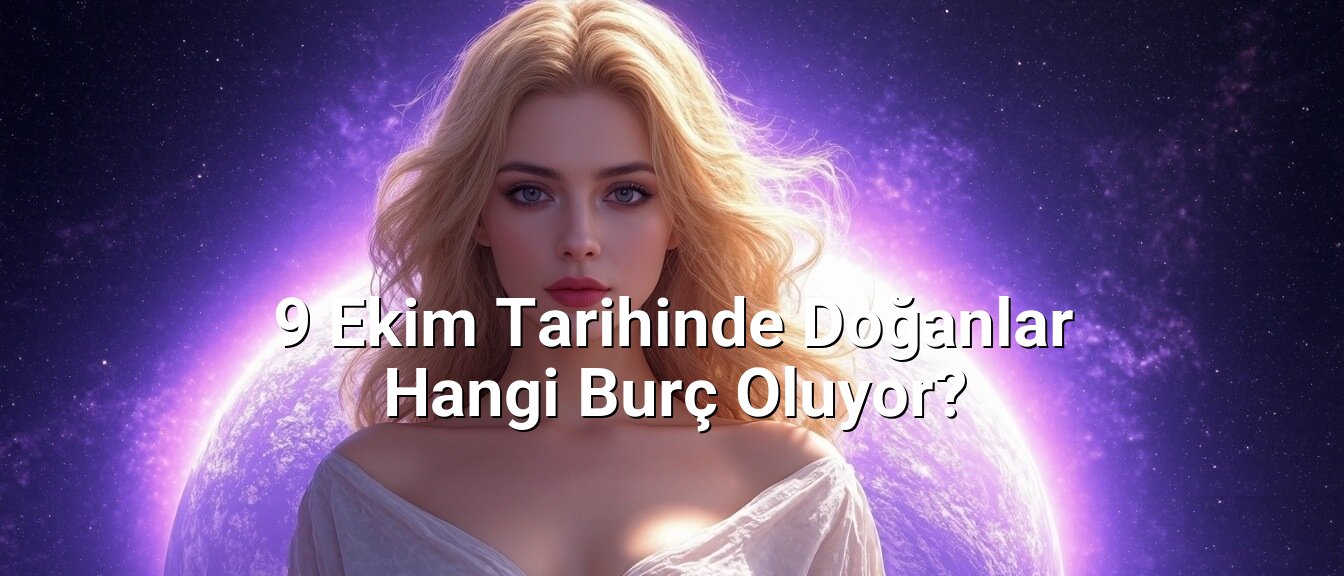 9 Ekim Tarihinde Doğanlar Hangi Burç Oluyor?