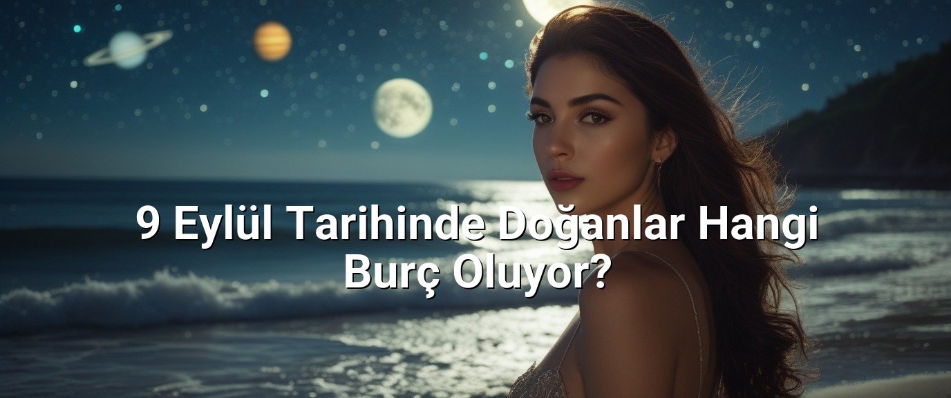 9 Eylül Tarihinde Doğanlar Hangi Burç Oluyor?