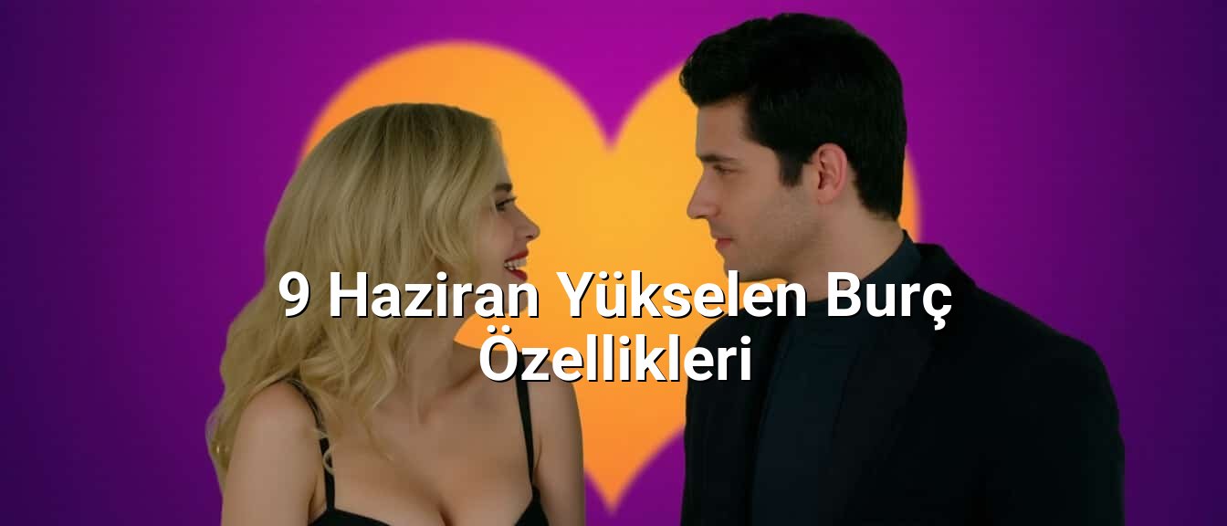 9 Haziran Yükselen Burç Özellikleri