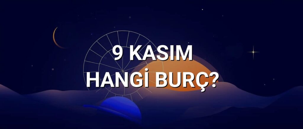 9 Kasım Hangi Burç? Özellikleri ve Yorumu