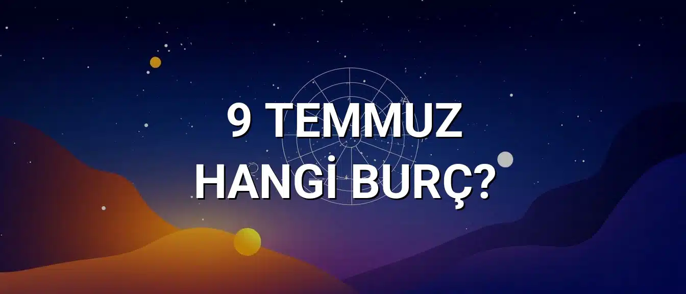 9 Temmuz Hangi Burç? Özellikleri ve Yorumu